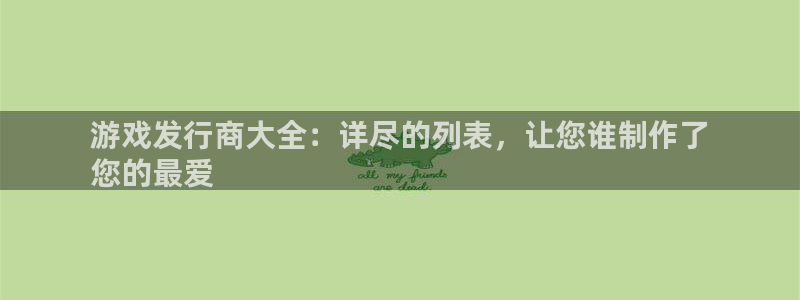 天辰线路测试：游戏发行商大全：详尽的列表，让您谁制作了
您的最爱