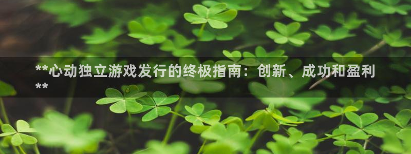 天辰测速 192.168.0.1：**心动独立游戏发行的终极指南：创新、成功和盈利
**
