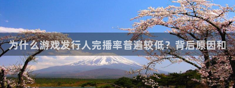天辰平台招商1111怎么样：为什么游戏发行人完播率普遍较低？背后原因和
