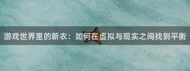 天辰平台用户登录不上怎么回事：游戏世界里的新衣：如何在虚拟与现实之间找到平衡