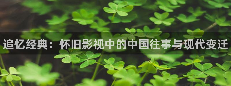 五杀影院免费观看入口：追忆经典：怀旧影视中的中国往事与现代变迁