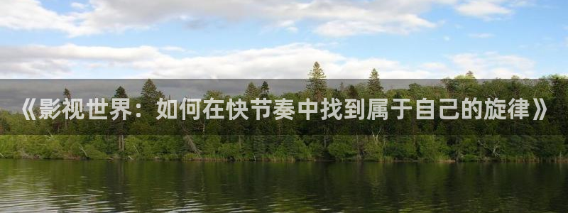 五杀影院官网在线：《影视世界：如何在快节奏中找到属于自己的旋律》